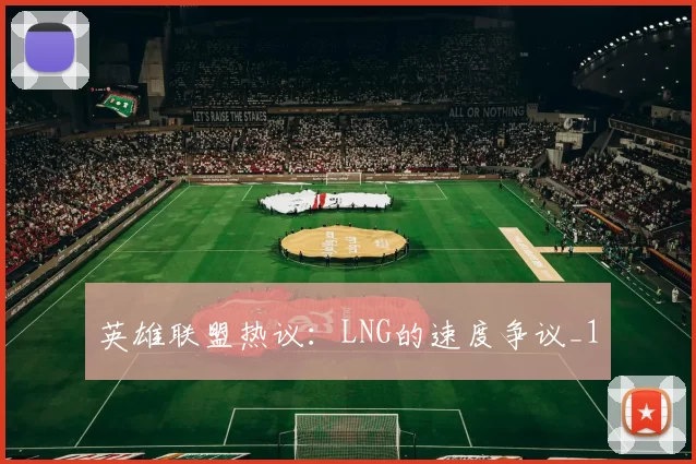 英雄联盟热议：LNG的速度争议_1
