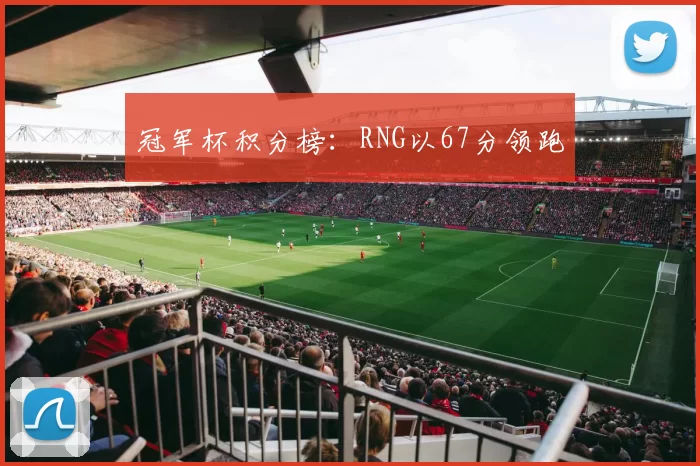 冠军杯积分榜：RNG以67分领跑