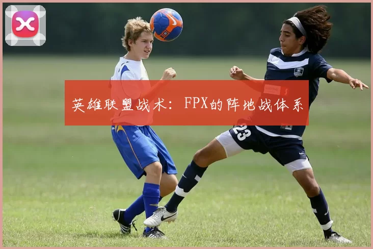 英雄联盟战术：FPX的阵地战体系