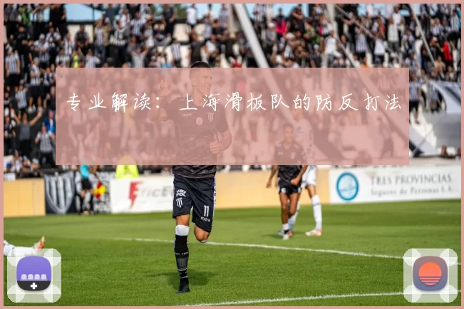 专业解读：上海滑板队的防反打法