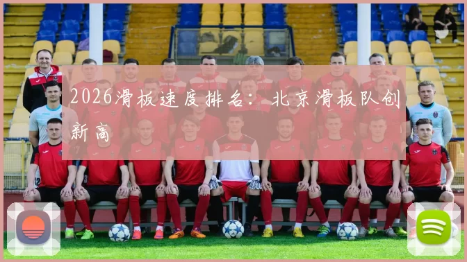 2026滑板速度排名：北京滑板队创新高