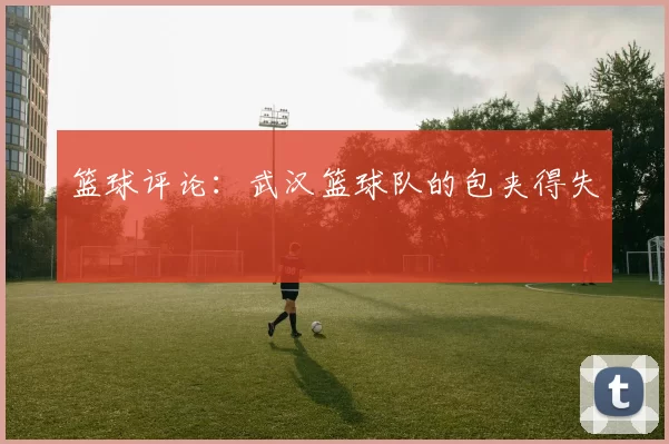 篮球评论：武汉篮球队的包夹得失