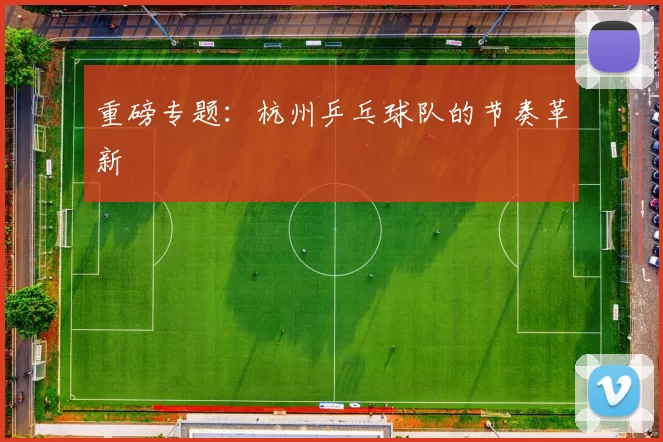 重磅专题：杭州乒乓球队的节奏革新