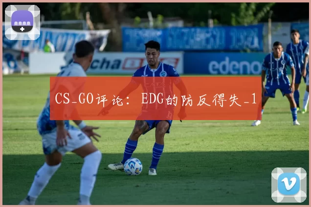 CS_GO评论：EDG的防反得失_1
