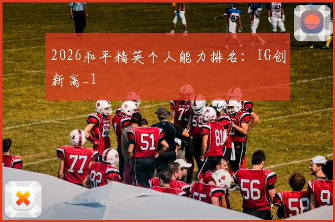 2026和平精英个人能力排名：IG创新高_1